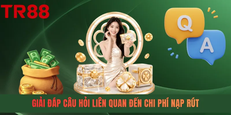 Giải đáp câu hỏi liên quan đến chi phí nạp rút