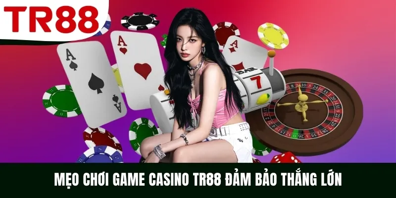 Mẹo chơi game Casino TR88 đảm bảo thắng lớn