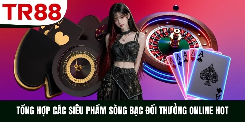 Tổng hợp các siêu phẩm sòng bạc đổi thưởng online hot